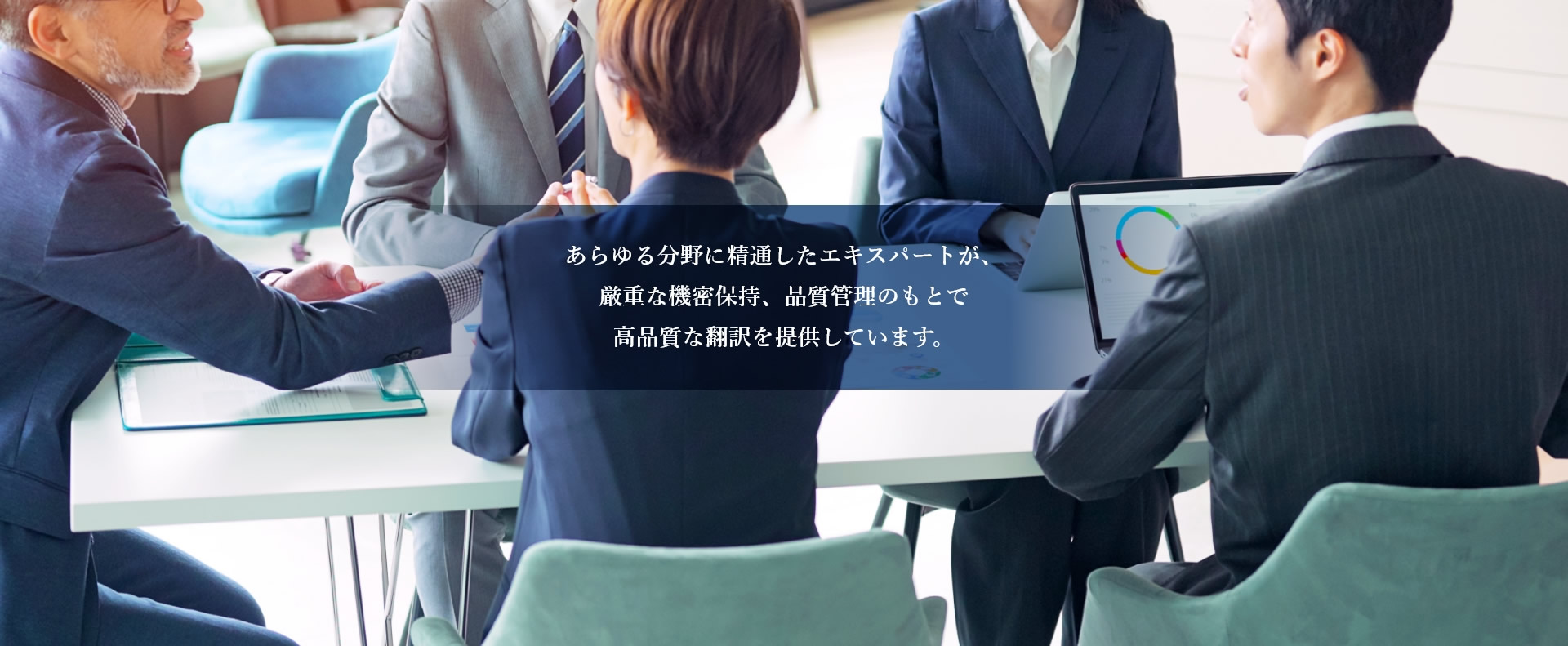 あらゆる分野に精通したエキスパートが、厳重な機密保持、品質管理のもとで高品質な翻訳を提供しています。